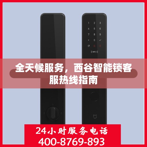 全天候服务，西谷智能锁客服热线指南