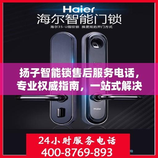 扬子智能锁售后服务电话，专业权威指南，一站式解决您的锁事烦恼！