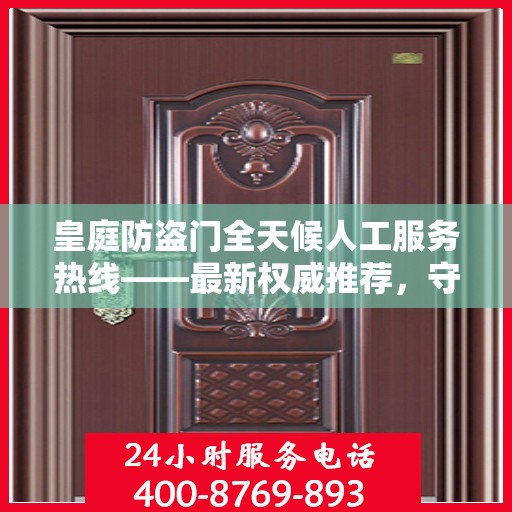皇庭防盗门全天候人工服务热线——最新权威推荐，守护您的安全之门