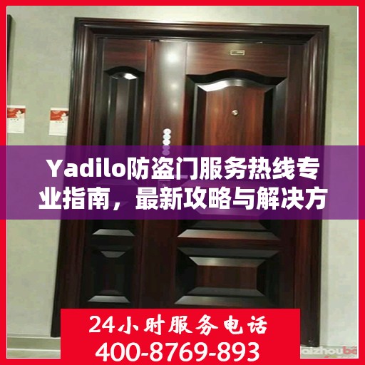 Yadilo防盗门服务热线专业指南，最新攻略与解决方案