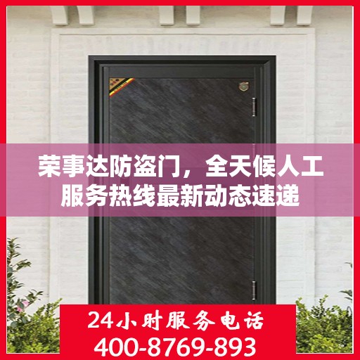 荣事达防盗门，全天候人工服务热线最新动态速递