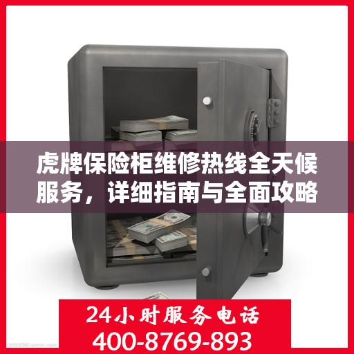 虎牌保险柜维修热线全天候服务，详细指南与全面攻略