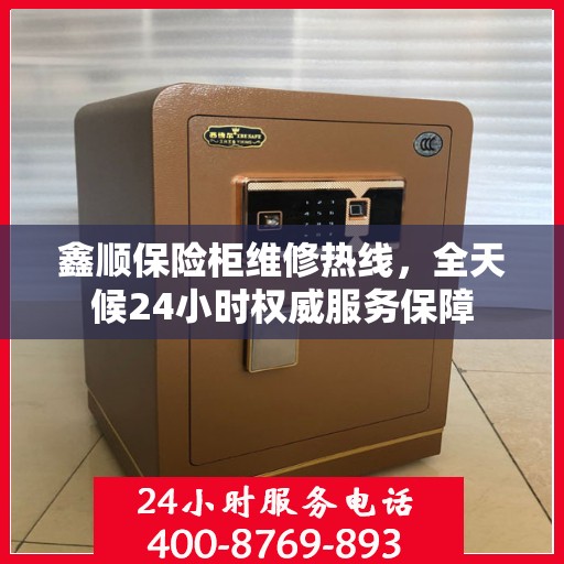 鑫顺保险柜维修热线，全天候24小时权威服务保障