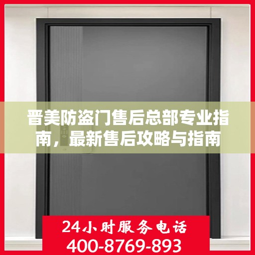 晋美防盗门售后总部专业指南，最新售后攻略与指南