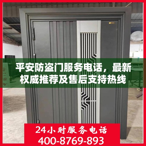 平安防盗门服务电话，最新权威推荐及售后支持热线