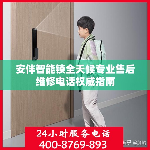 安伴智能锁全天候专业售后维修电话权威指南