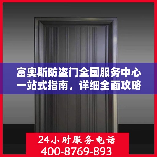 富奥斯防盗门全国服务中心一站式指南，详细全面攻略