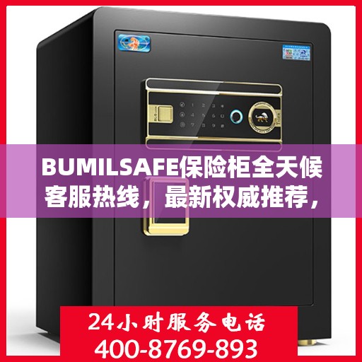BUMILSAFE保险柜全天候客服热线，最新权威推荐，保障您的安全需求