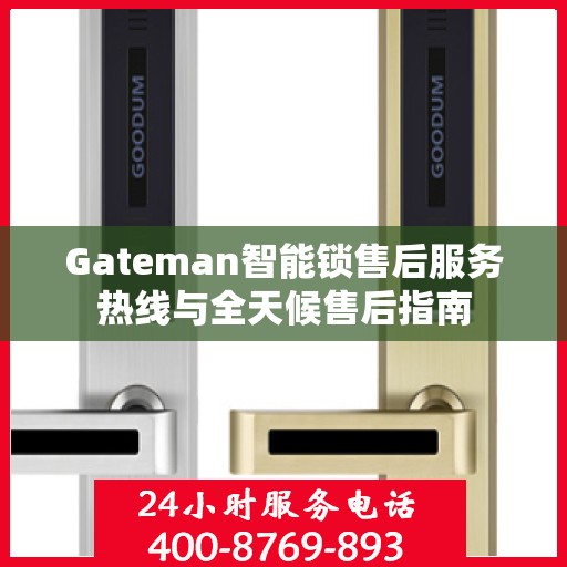 Gateman智能锁售后服务热线与全天候售后指南