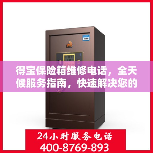 得宝保险箱维修电话，全天候服务指南，快速解决您的维修需求！