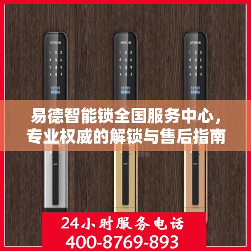 易德智能锁全国服务中心，专业权威的解锁与售后指南