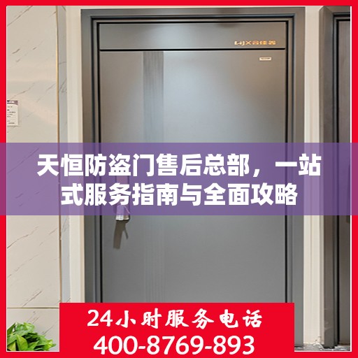 天恒防盗门售后总部，一站式服务指南与全面攻略