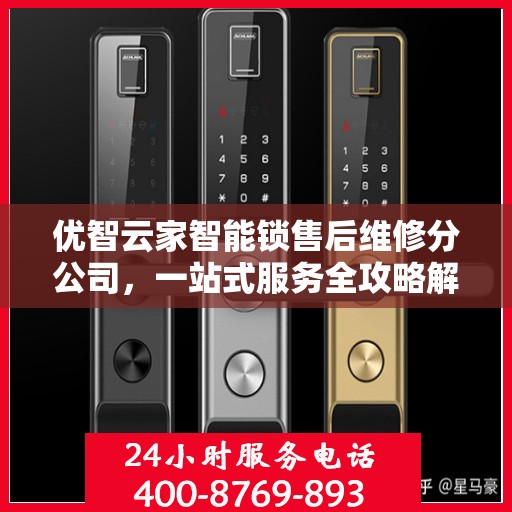 优智云家智能锁售后维修分公司，一站式服务全攻略解析