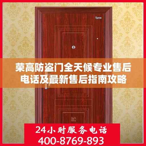 荣高防盗门全天候专业售后电话及最新售后指南攻略