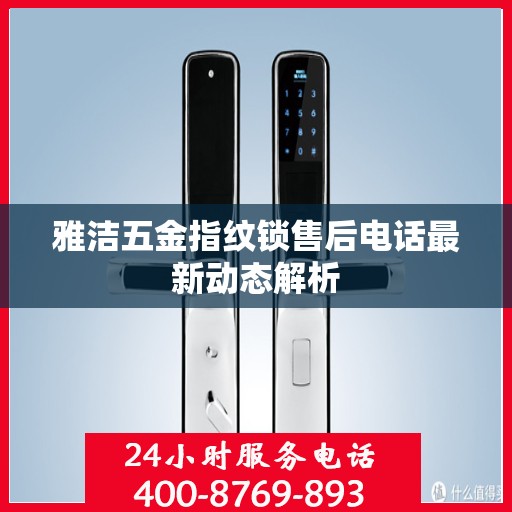 雅洁五金指纹锁售后电话最新动态解析