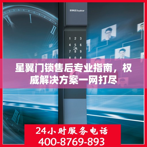 星翼门锁售后专业指南，权威解决方案一网打尽