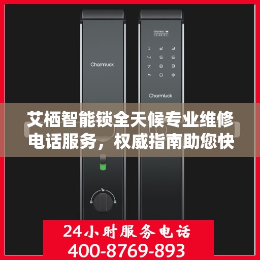 艾栖智能锁全天候专业维修电话服务，权威指南助您快速解决问题