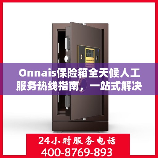 Onnais保险箱全天候人工服务热线指南，一站式解决你的所有问题