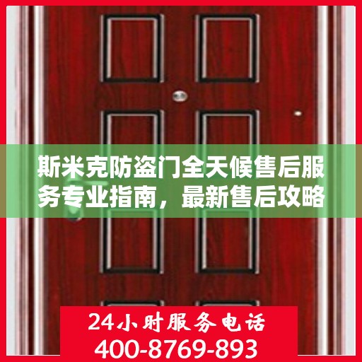 斯米克防盗门全天候售后服务专业指南，最新售后攻略与指南