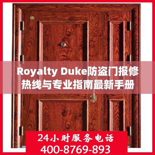 Royalty Duke防盗门报修热线与专业指南最新手册