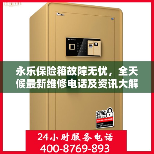 永乐保险箱故障无忧，全天候最新维修电话及资讯大解析
