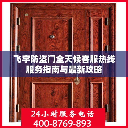 飞宇防盗门全天候客服热线服务指南与最新攻略