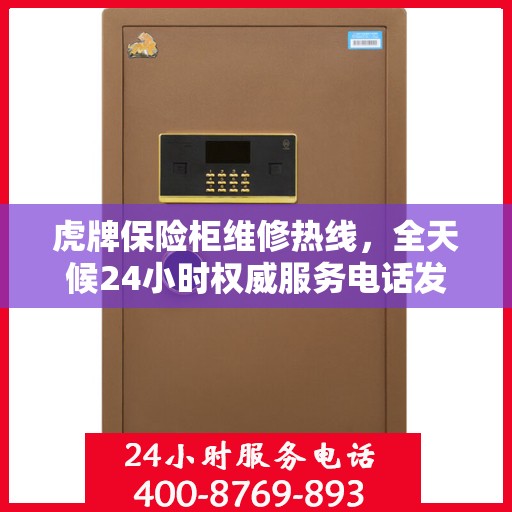虎牌保险柜维修热线，全天候24小时权威服务电话发布
