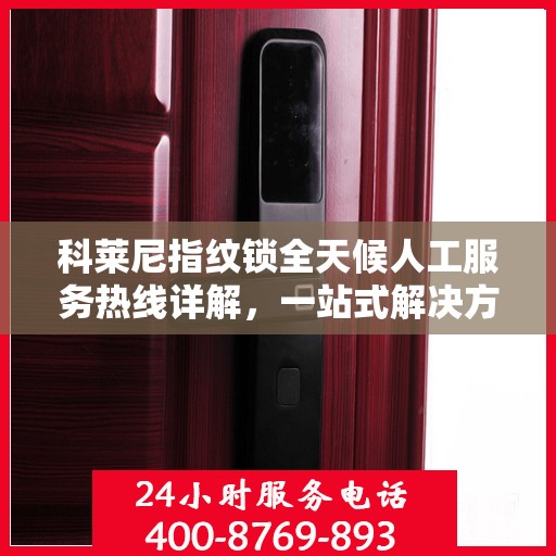 科莱尼指纹锁全天候人工服务热线详解，一站式解决方案