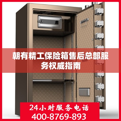 朝有精工保险箱售后总部服务权威指南