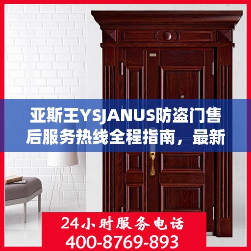亚斯王YSJANUS防盗门售后服务热线全程指南，最新专业攻略