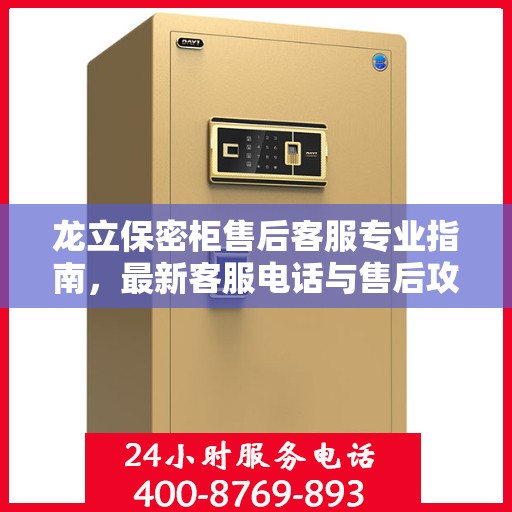 龙立保密柜售后客服专业指南，最新客服电话与售后攻略