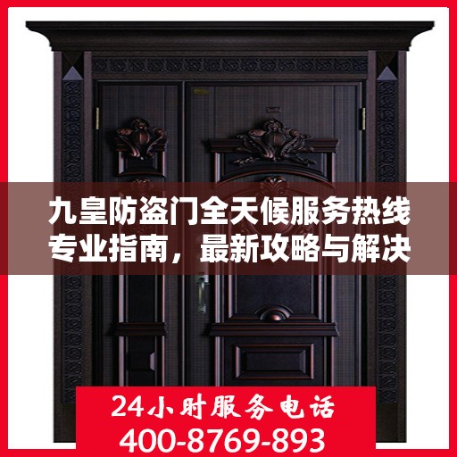 九皇防盗门全天候服务热线专业指南，最新攻略与解决方案