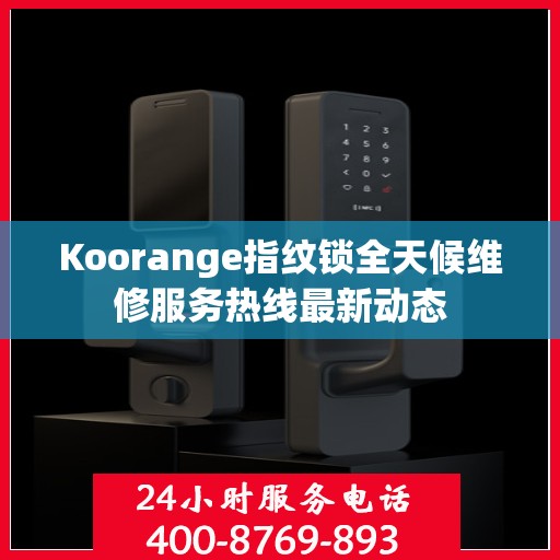 Koorange指纹锁全天候维修服务热线最新动态