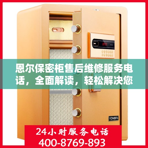 恩尔保密柜售后维修服务电话，全面解读，轻松解决您的维修难题