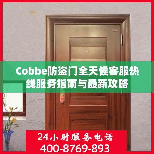 Cobbe防盗门全天候客服热线服务指南与最新攻略