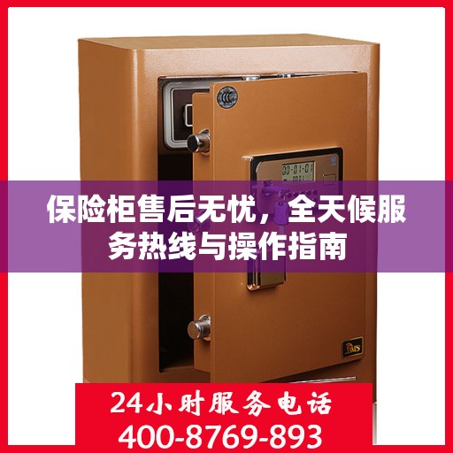 保险柜售后无忧，全天候服务热线与操作指南