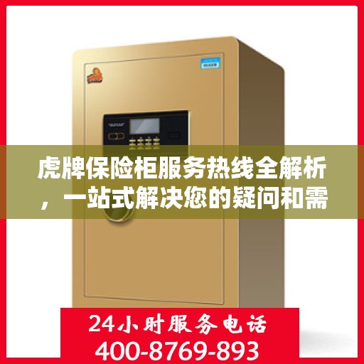 虎牌保险柜服务热线全解析，一站式解决您的疑问和需求