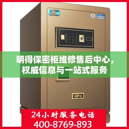 明得保密柜维修售后中心，权威信息与一站式服务