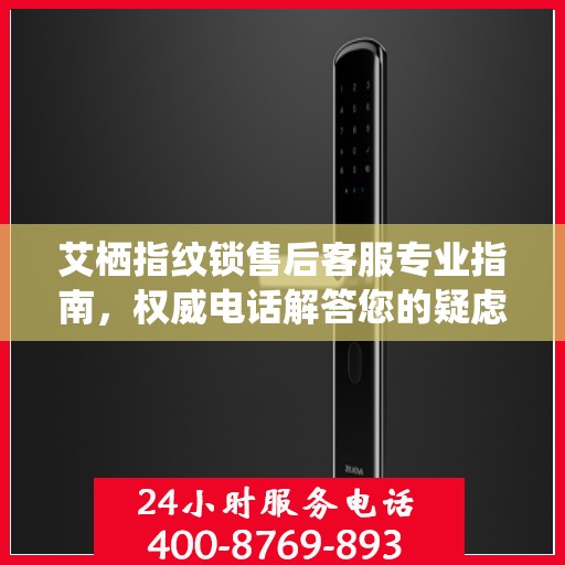 艾栖指纹锁售后客服专业指南，权威电话解答您的疑虑