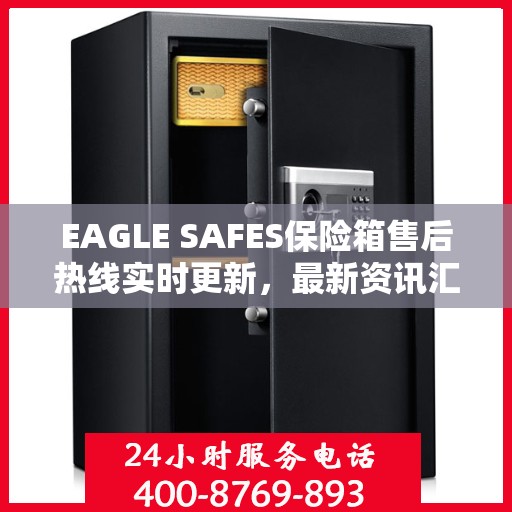 EAGLE SAFES保险箱售后热线实时更新，最新资讯汇总