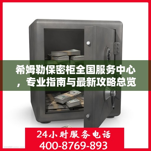 希姆勒保密柜全国服务中心，专业指南与最新攻略总览