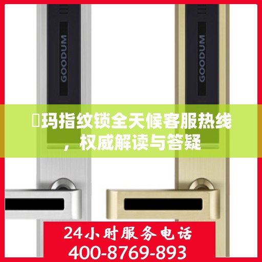 玥玛指纹锁全天候客服热线，权威解读与答疑