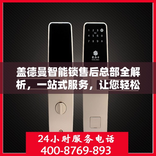 盖德曼智能锁售后总部全解析，一站式服务，让您轻松无忧