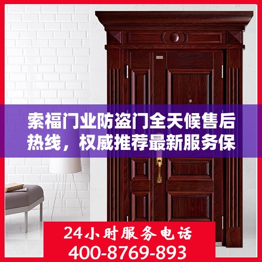 索福门业防盗门全天候售后热线，权威推荐最新服务保障
