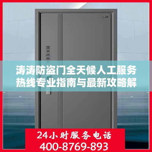 涛涛防盗门全天候人工服务热线专业指南与最新攻略解析