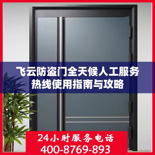 飞云防盗门全天候人工服务热线使用指南与攻略