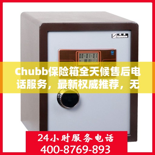 Chubb保险箱全天候售后电话服务，最新权威推荐，无忧保障您的安全锁事