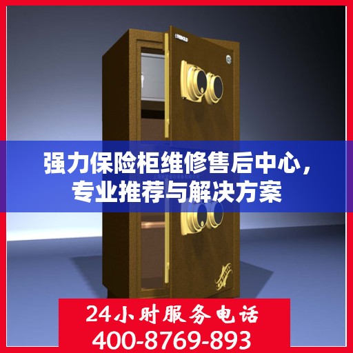 强力保险柜维修售后中心，专业推荐与解决方案