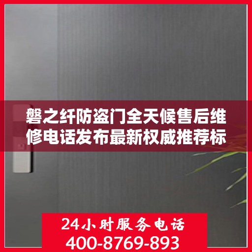 磐之纤防盗门全天候售后维修电话发布最新权威推荐标题