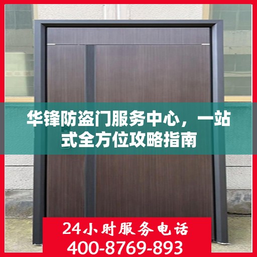 华锋防盗门服务中心，一站式全方位攻略指南